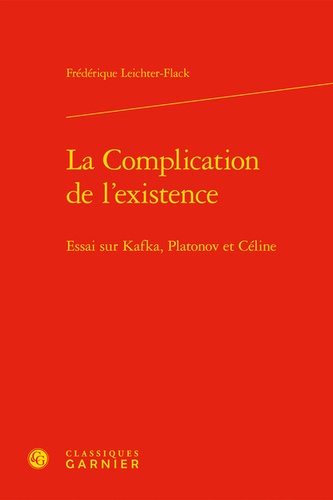 La complication de l'existence. Essai sur Kafka, Platonov et Céline