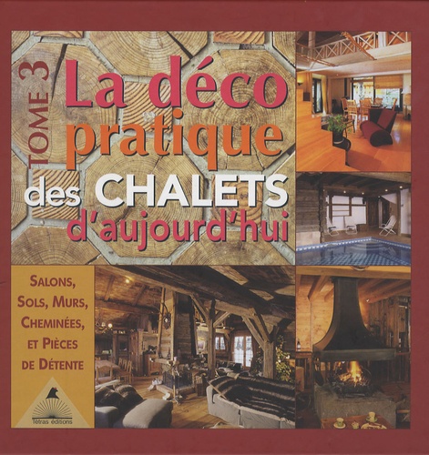 Frédérique Letourneux - La déco pratique des chalets d'aujourd'hui - Tome 3, Salons, sols, murs, cheminées et pièces de détente.
