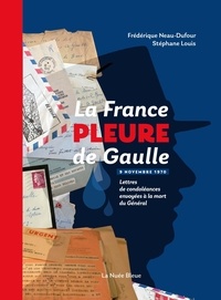 Frédérique Neau-Dufour - La France pleure de Gaulle - Lettres de condoléances envoyées à la mort du Général, 9 novembre 1970.