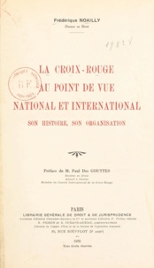 Frédérique Noailly et Paul des Gouttes - La Croix-Rouge au point de vue national et international - Son histoire, son organisation.