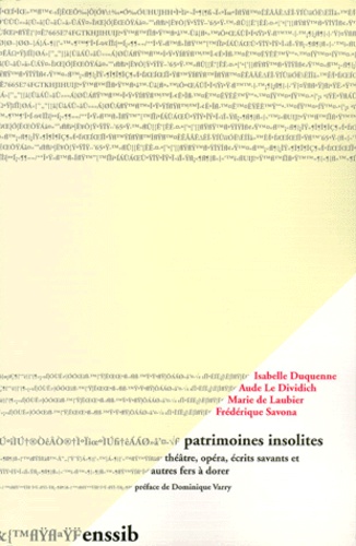 Frédérique Savona et Isabelle Duquenne - Patrimoines Insolites. Theatre, Opera, Ecrits Savants Et Autres Fers A Dorer.