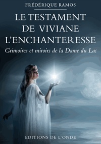 Frédérique Sternberg-Ramos - Le testament de Viviane l'enchanteresse - Grimoires et miroirs de la dame du lac.