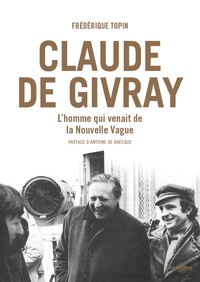 Frédérique Topin - Claude de Givray - L'homme qui venait de la Nouvelle Vague.