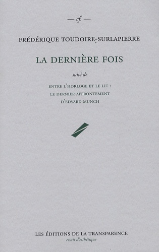 Frédérique Toudoire-Surlapierre - La dernière fois - Suivi de Entre l'horloge et le lit : le dernier affrontement d'Edvard Munch.