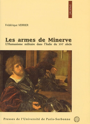Frédérique Verrier - Les armes de Minerve. - L'humanisme militaire dans l'Italie du XVIème siècle.