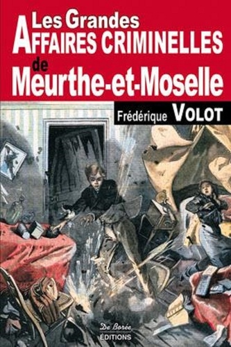 Frédérique Volot - Les grandes affaires criminelles de Meurthe-et-Moselle.