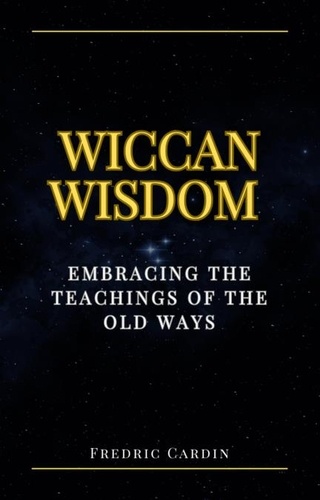  Fredric Cardin - Wiccan Wisdom: Embracing the Teachings of the Old Ways.