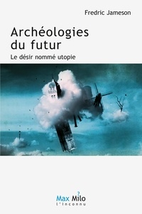 Fredric Jameson - Archéologies du futur - Tome 1, Le désir nommé utopie.