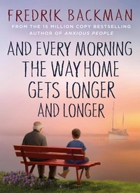 Fredrik Backman - And Every Morning the Way Home Gets Longer and Longer - From the New York Times bestselling author of Anxious People.