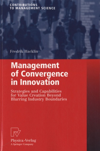 Fredrik Hacklin - Management of Convergence in Innovation - Strategies and Capabilities for Value Creation Beyond Blurring Industry Boundaries.