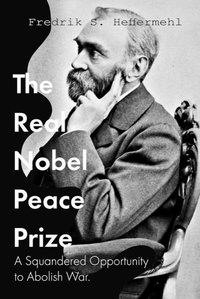  Fredrik S. Heffermehl - The Real Nobel Peace Prize / A Squandered Opportunity to Abolish War.