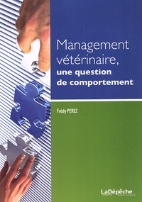 Frédy Perez - Management vétérinaire, une question de comportement - Guide de gestion des ressources humaines appliquée aux structures vétérinaires.