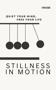 Stillness in Motion: Quiet Your Mind, Free Your Life
