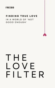The Love Filter: Break Free from Unrealistic Expectations and Build Something Real