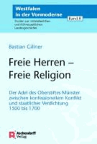 Freie Herren - Freie Religion - Der Adel des Oberstifts Münster zwischen konfessionellem Konflikt und staatlicher Verdichtung 1500 bis 1700.