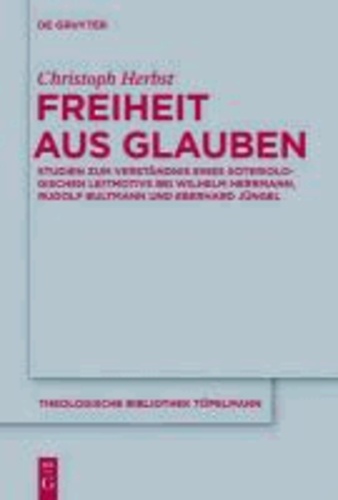 Freiheit aus Glauben - Studien zum Verständnis eines soteriologischen Leitmotivs bei Wilhelm Herrmann, Rudolf Bultmann und Eberhard Jüngel.