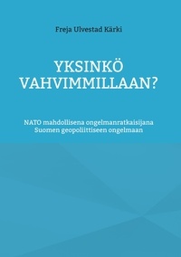 Freja Ulvestad Kärki - Yksinkö vahvimmillaan? - NATO mahdollisena ongelmanratkaisijana Suomen geopoliittiseen ongelmaan.