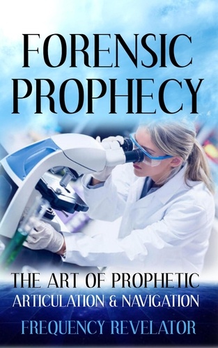  FREQUENCY REVELATOR - Forensic Prophecy: The Art of Prophetic Articulation and Navigation.