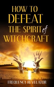 FREQUENCY REVELATOR - How to Defeat the Spirit of Witchcraft.
