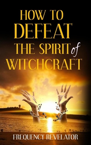  FREQUENCY REVELATOR - How to Defeat the Spirit of Witchcraft.