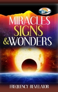  FREQUENCY REVELATOR - Miracles, Signs and Wonders.