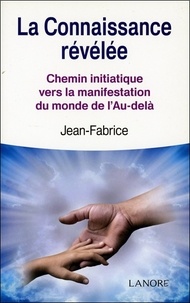 Frère Jean-Fabrice - La connaissance révélée - Chemin initiatique vers la manifestation du monde l'Au-delà.
