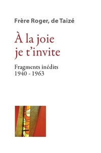  Frère Roger de Taizé - A la joie je tinvite - Fragments inédits (1940-1963).