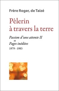  Frère Roger de Taizé - Pèlerin à travers la terre - Passion d'une attente II et Pages inédites (1979-1983).