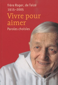  Frère Roger de Taizé - Vivre pour aimer - Paroles choisies.