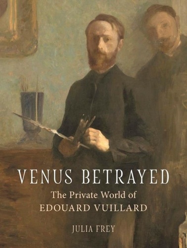 Frey Julia - Venus betrayed: the private world of edouard vuillard.