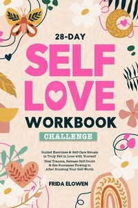  Frida Elowen - 28-Day Self Love Workbook Challenge: Guided Exercises &amp; Self-Care Rituals to Truly Fell in Love with Yourself. Heal Trauma, Release Self-Doubt &amp; See Successes Flowing in After Boosting Your Self-Worth.