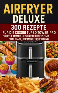 Airfryer Deluxe: Über 300 Rezepte für die COSORI Turbo Tower Pro – Doppelkammmer-Heißluftfritteuse mit DualBlaze, Keramikbeschichtung