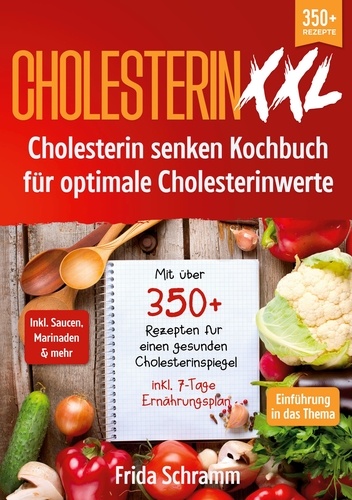 Cholesterin XXL - Cholesterin senken Kochbuch für optimale Cholesterinwerte. Mit über 350+ Rezepten für einen gesunden Cholesterinspiegel inkl. 7-Tage Ernährungsplan