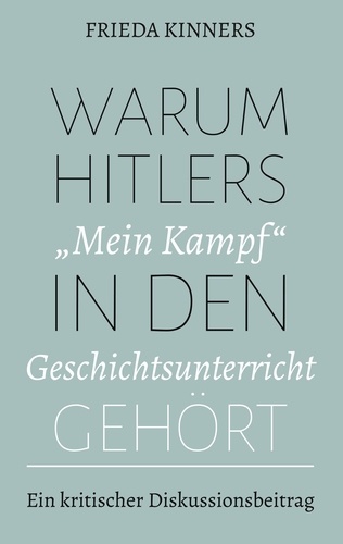 Warum Hitlers "Mein Kampf" in den Geschichtsunterricht gehört. Ein kritischer Diskussionsbeitrag