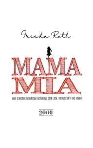 Frieda Roth - Mama Mia - Eine schnodderschnauzige Erzählung über Liebe, Freundschaft und Verrat.