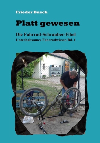 Platt gewesen. Die Fahrrad-Schrauber-Fibel - Unterhaltsames Fahrradwissen Bd. 1