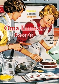 Friedericke Godel - Oma Emmas Rezepte - Kochen Backen Vespern nach gut badischer Art.