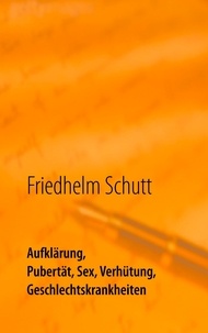 Friedhelm Schutt - Aufklärung, Pubertät, Sex, Verhütung, Krankheiten.