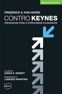 Friedrich A. von Hayek - Contro Keynes. Presunzioni fatali e stregonerie economiche.