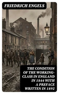 The Condition of the Working-Class in England in 1844 with a Preface written in 1892