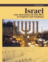 Friedrich Forster - Israel seine Bedeutung mit Blick in Prophetie und Schöpfung - Israel Prophetie und Schöpfung.