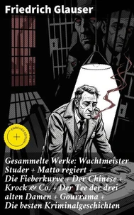 Gesammelte Werke: Wachtmeister Studer + Matto regiert + Die Fieberkurve + Der Chinese + Krock &amp; Co. + Der Tee der drei alten Damen + Gourrama + Die besten Kriminalgeschichten