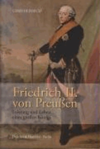 Friedrich II. von Preußen - Leistung und Leben eines großen Königs.