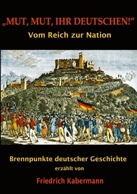 Friedrich Kabermann - "Mut, Mut, ihr Deutschen!" - Brennpunkte deutscher Geschichte.
