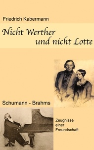 Friedrich Kabermann - Nicht Werther und nicht Lotte - Schumann - Brahms / Zeugnisse einer Freundschaft.