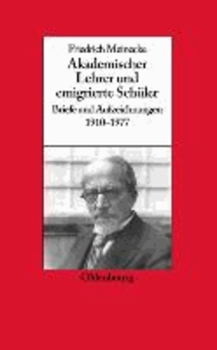 Friedrich Meinecke. Akademischer Lehrer und emigrierter Schüler - Briefe und Aufzeichnungen 1910-1977.
