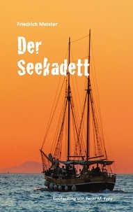 Friedrich Meister et Peter M. Frey - Der Seekadett - Eine Seegeschichte von Friedrich Meister.