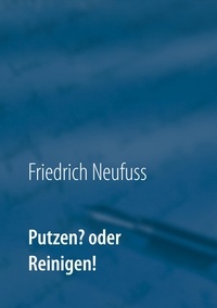 Friedrich Neufuss - Putzen? oder Reinigen! - Alphabetisches Reinigungsverfahren für verschiedene Oberflächen.