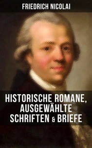 Friedrich Nicolai: Historische Romane, Ausgewählte Schriften &amp; Briefe