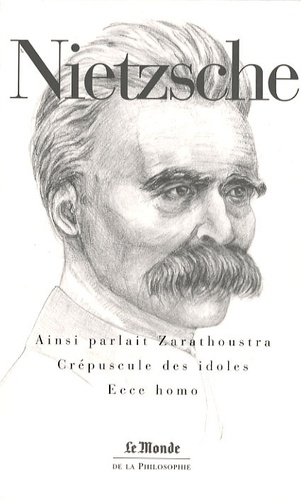 Friedrich Nietzsche - Ainsi parlait Zarathoustra ; Crépuscule des idoles ; Ecce homo.